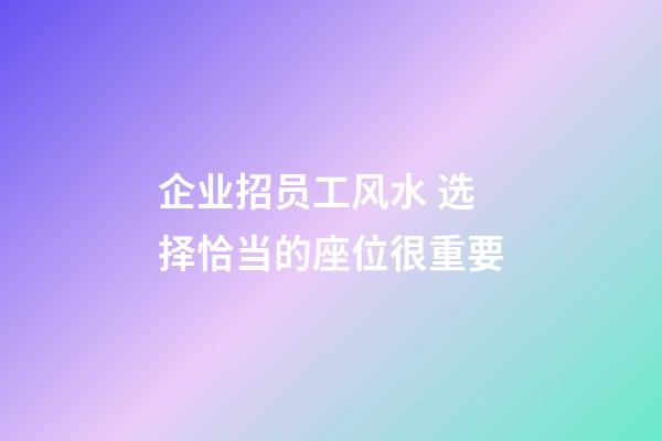 企业招员工风水 选择恰当的座位很重要